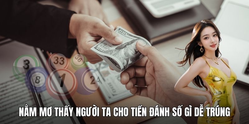 Nằm mơ thấy người ta cho tiền đánh số gì dễ trúng