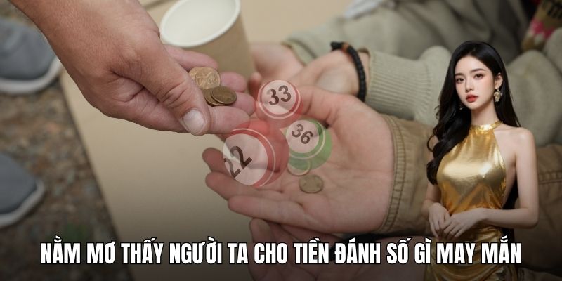 Nằm mơ thấy người ta cho tiền đánh số gì may mắn