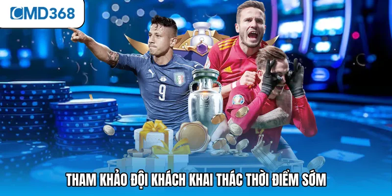 Tham khảo đội khách khai thác thời điểm sớm