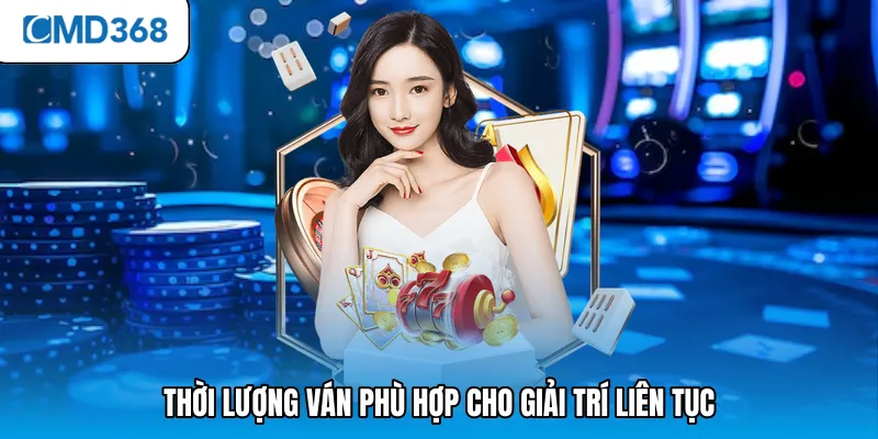 Thời lượng ván phù hợp cho giải trí liên tục
