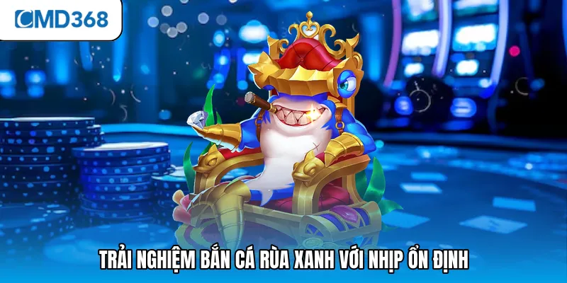 Trải nghiệm bắn cá rùa xanh với nhịp ổn định