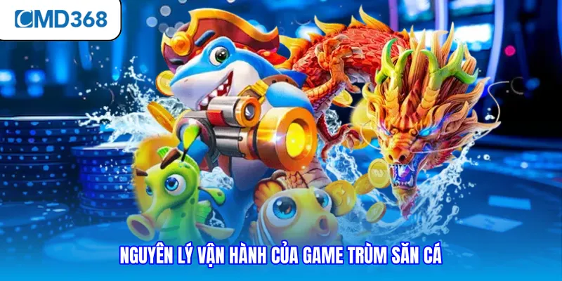 Nguyên lý vận hành của game trùm săn cá