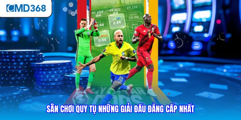 Sân chơi quy tụ những giải đấu đẳng cấp nhất