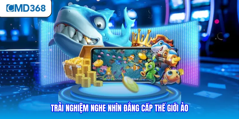 Trải nghiệm nghe nhìn đẳng cấp thế giới ảo