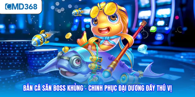 Bắn Cá Săn Boss Khủng - Chinh Phục Đại Dương Đầy Thú Vị