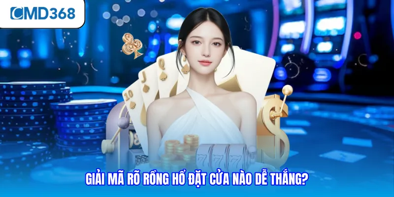 Giải mã rõ rồng hổ đặt cửa nào dễ thắng?