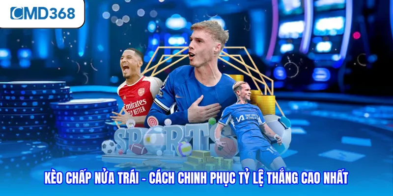 Kèo Chấp Nửa Trái - Cách Chinh Phục Tỷ Lệ Thắng Cao Nhất