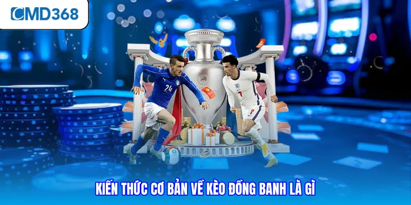 Kiến thức cơ bản về kèo đồng banh là gì