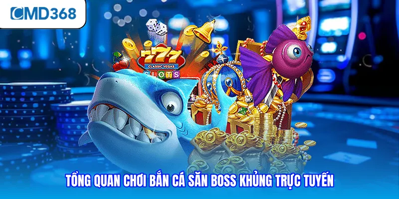 Tổng quan chơi bắn cá săn boss khủng trực tuyến