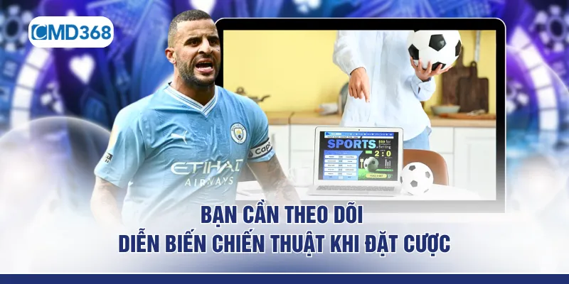 Bạn cần theo dõi diễn biến chiến thuật khi đặt cược