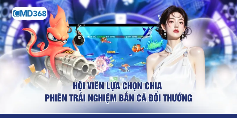 Hội viên lựa chọn chia phiên trải nghiệm bắn cá đổi thưởng