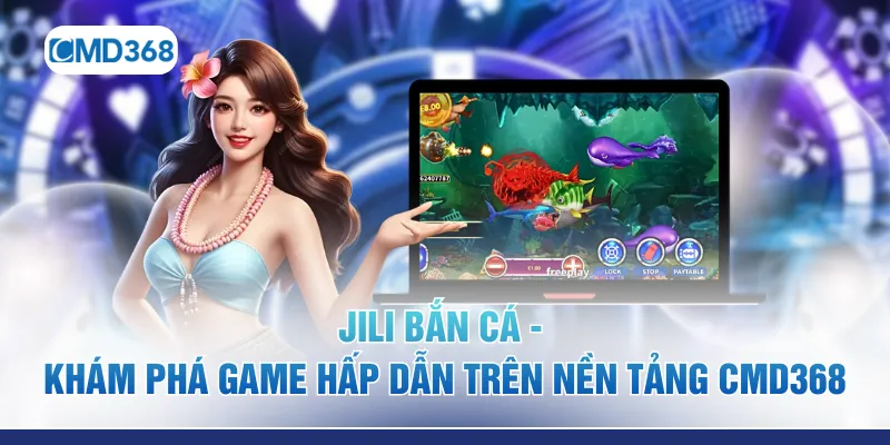 JILI bắn cá - Khám Phá Game Hấp Dẫn Trên Nền Tảng CMD368