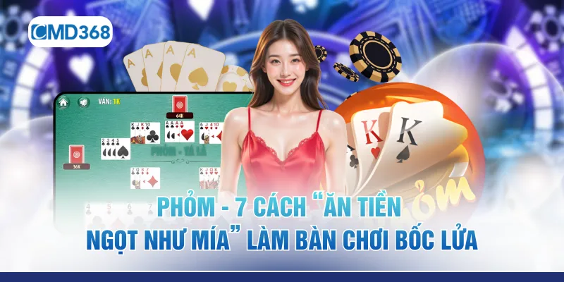 Phỏm - 7 Cách “Ăn Tiền Ngọt Như Mía” Làm Bàn Chơi Bốc Lửa
