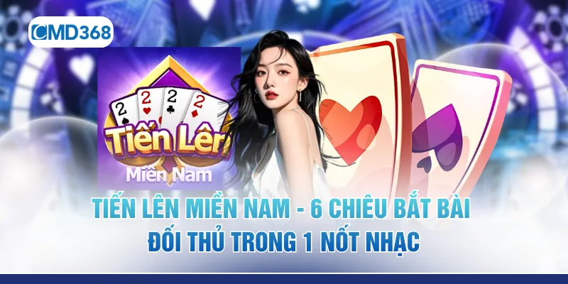 Tiến Lên Miền Nam - 6 Chiêu Bắt Bài Đối Thủ Trong 1 Nốt Nhạc