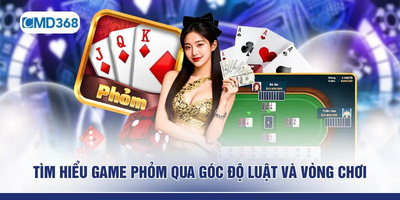 Tìm hiểu game Phỏm qua góc độ luật và vòng chơi