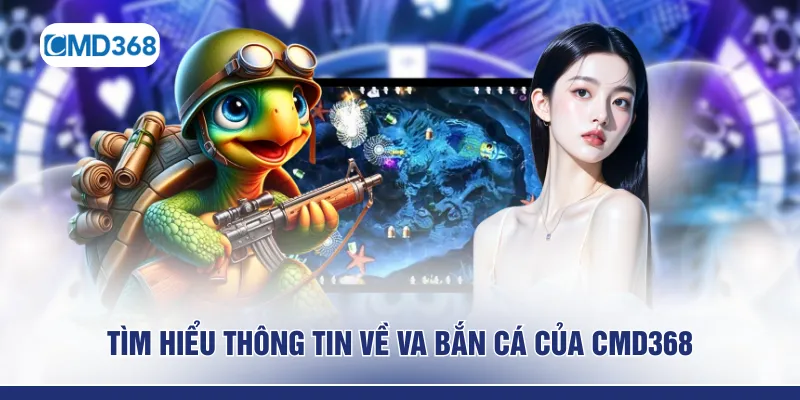 Tìm hiểu thông tin về VA bắn cá của CMD368