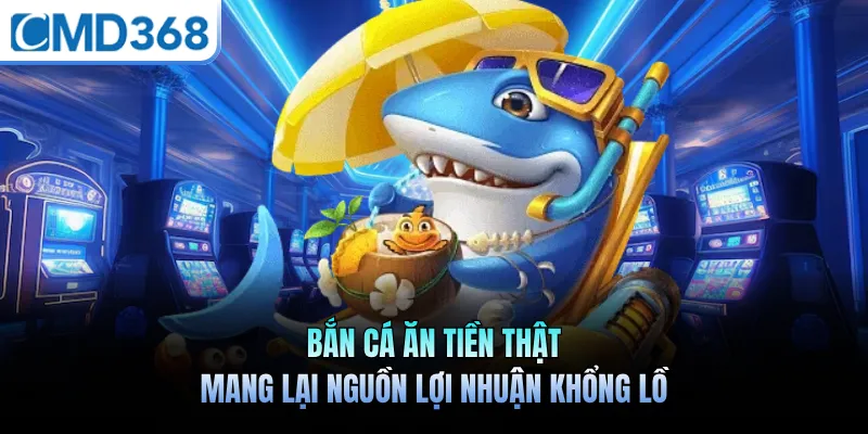 Bắn Cá Ăn Tiền Thật Mang Lại Nguồn Lợi Nhuận Khổng Lồ
