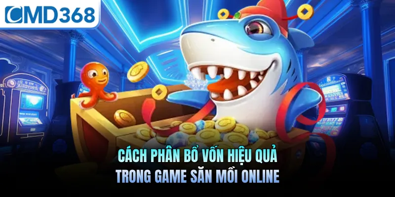 Cách phân bổ vốn hiệu quả trong game săn mồi online