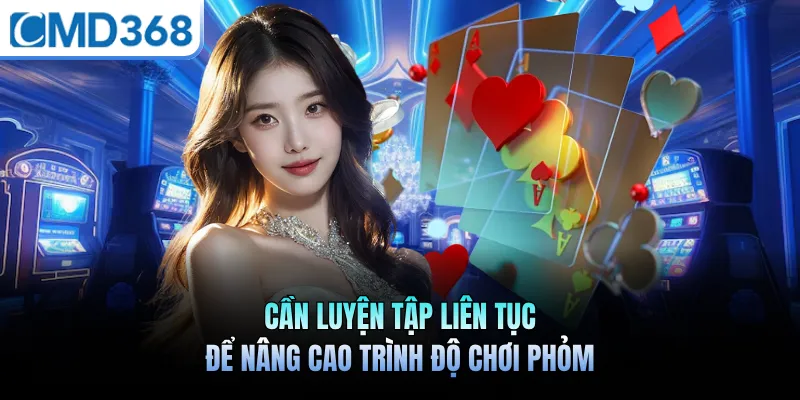 Cần luyện tập liên tục để nâng cao trình độ chơi phỏm