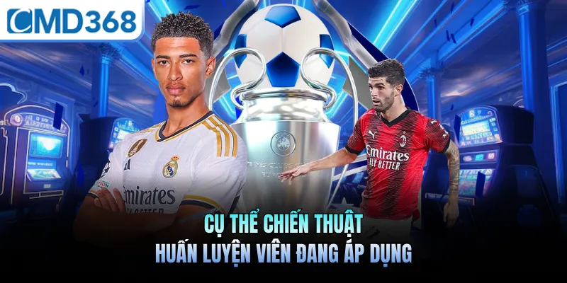 Cụ thể chiến thuật huấn luyện viên đang áp dụng