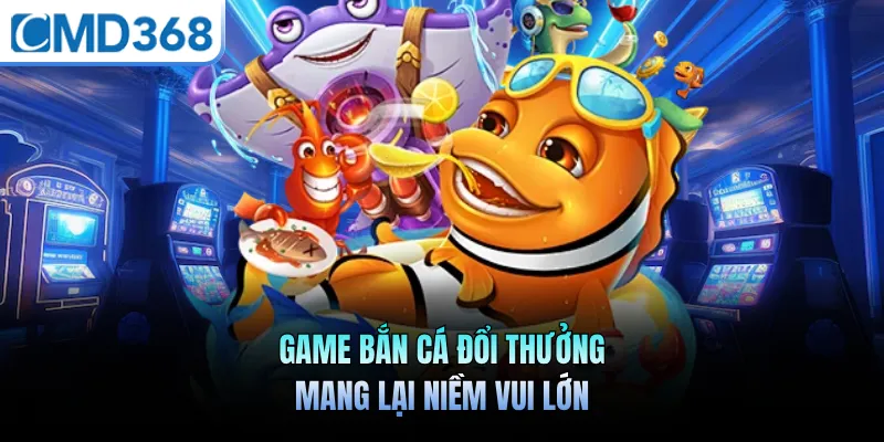 Game bắn cá đổi thưởng mang lại niềm vui lớn