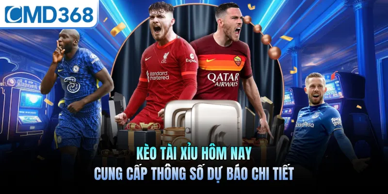 Kèo Tài Xỉu Hôm Nay Cung Cấp Thông Số Dự Báo Chi Tiết