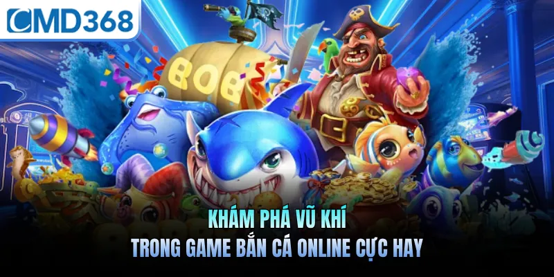 Khám phá vũ khí trong game bắn cá online cực hay