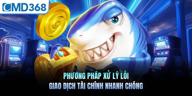Phương pháp xử lý lỗi giao dịch tài chính nhanh chóng