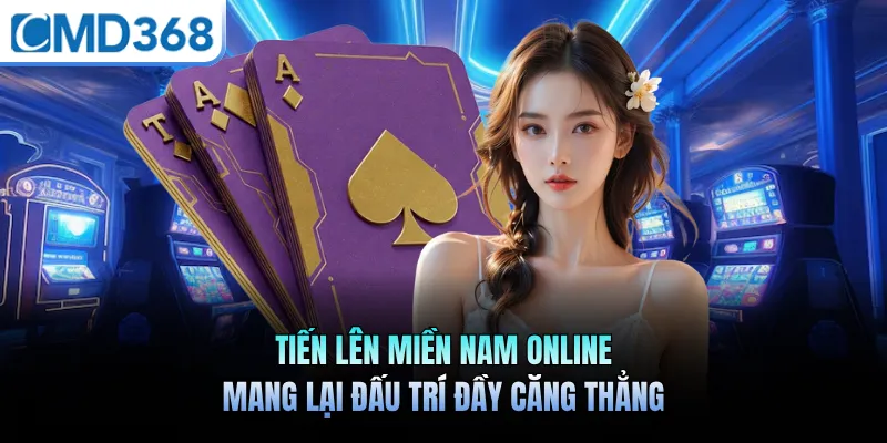 Tiến Lên Miền Nam Online Mang Lại Đấu Trí Đầy Căng Thẳng