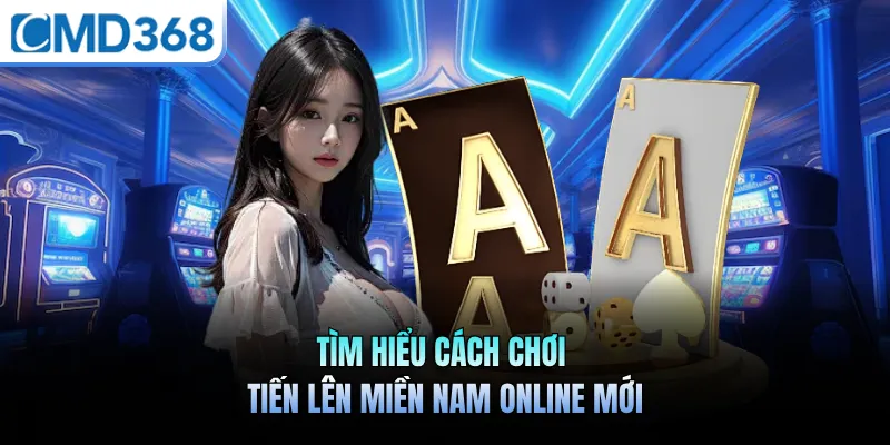 Tìm hiểu cách chơi tiến lên miền nam online mới