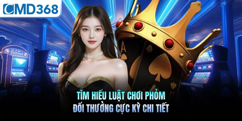 Tìm hiểu luật chơi phỏm đổi thưởng cực kỳ chi tiết