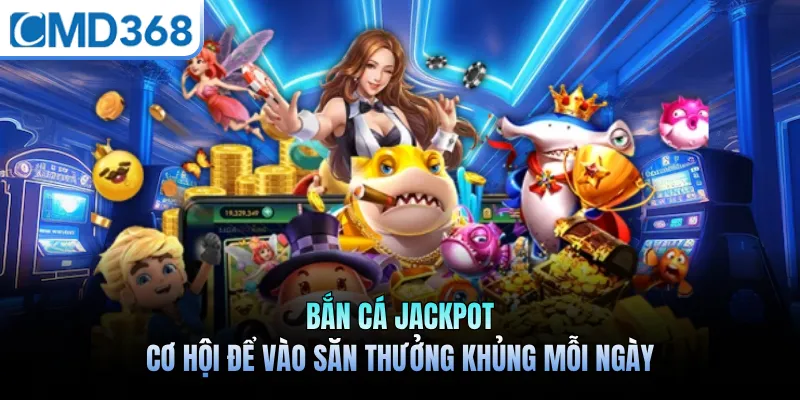 Bắn Cá Jackpot - Cơ Hội Để Vào Săn Thưởng Khủng Mỗi Ngày