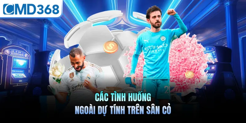 Các tình huống ngoài dự tính trên sân cỏ
