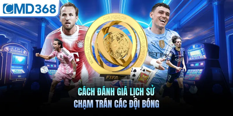Cách đánh giá lịch sử chạm trán các đội bóng