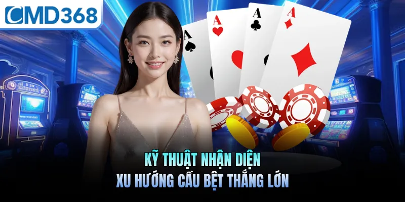 Kỹ thuật nhận diện xu hướng cầu bệt thắng lớn