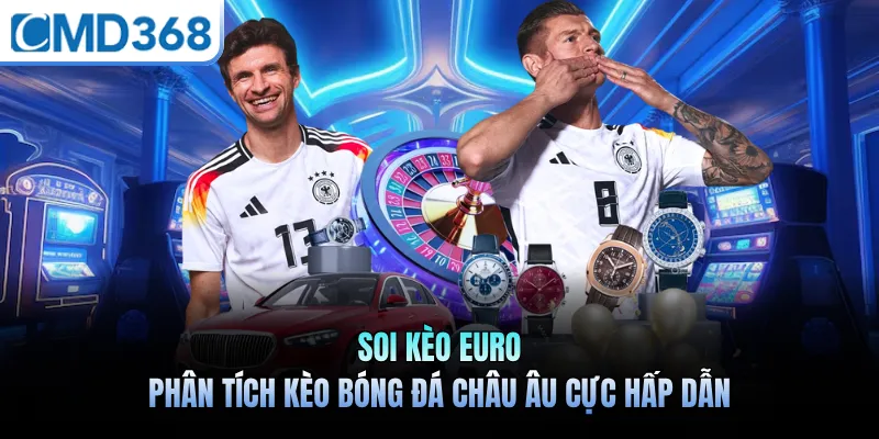 Soi Kèo Euro - Phân Tích Kèo Bóng Đá Châu Âu Cực Hấp Dẫn