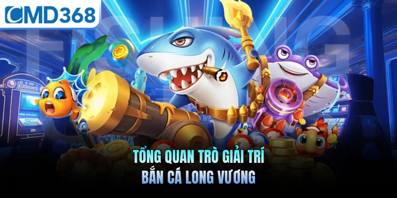 Tổng quan trò giải trí bắn cá long vương