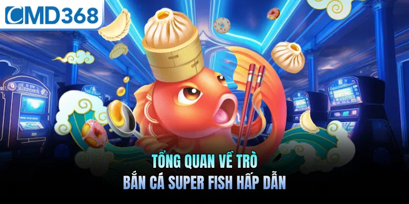 Tổng quan về trò bắn cá super fish hấp dẫn