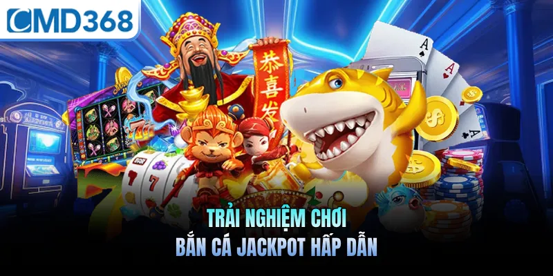 Trải nghiệm chơi bắn cá jackpot hấp dẫn