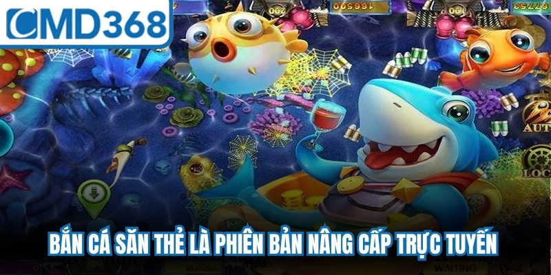 Bắn cá săn thẻ là phiên bản nâng cấp trực tuyến của thể loại truyền thống