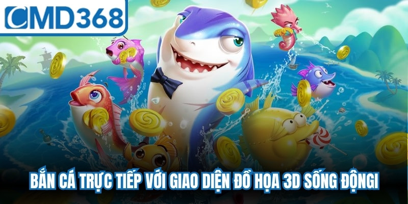 Bắn cá trực tiếp với giao diện đồ họa 3D sống động, hiện đại