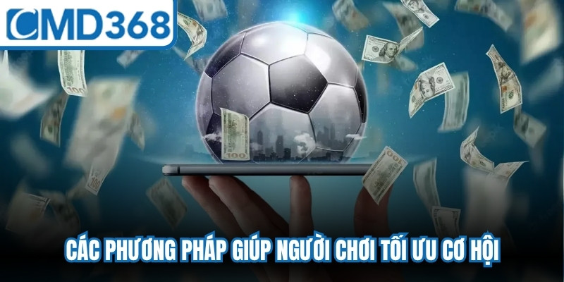 Các phương pháp giúp người chơi tối ưu cơ hội, không mắc bẫy kèo