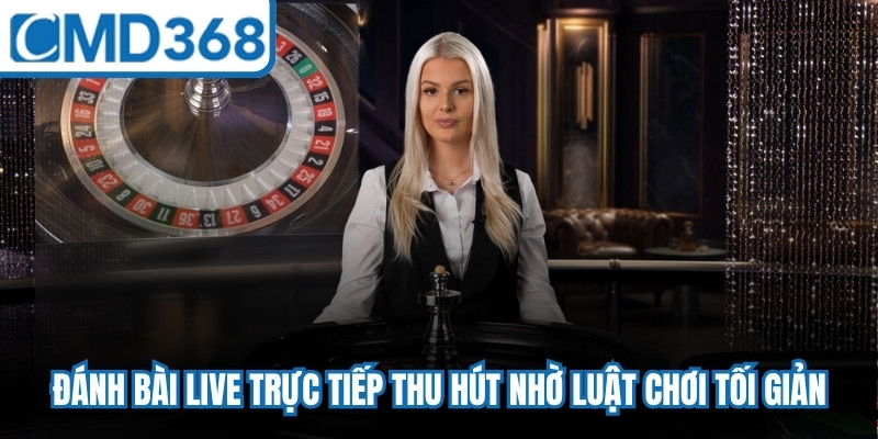 Đánh bài live trực tiếp thu hút nhờ luật chơi tối giản