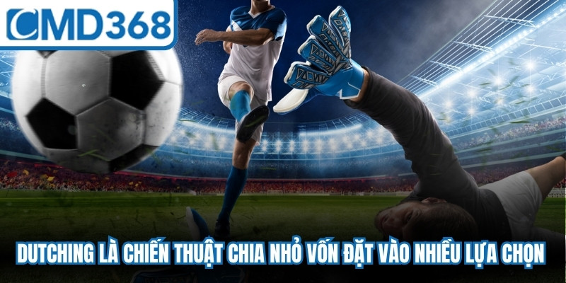 Dutching là chiến thuật chia nhỏ vốn để đặt vào nhiều lựa chọn cùng trận đấu