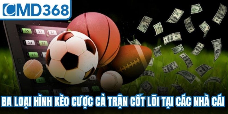 Ba loại hình kèo cược cả trận cốt lõi tại các nhà cái hiện nay