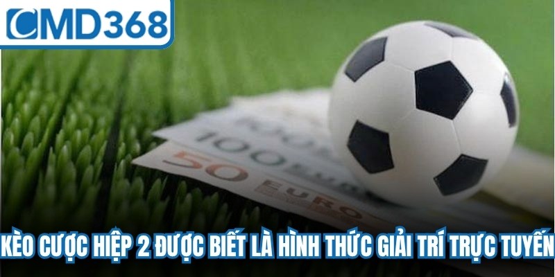 Kèo cược hiệp 2 được biết là hình thức giải trí trực tuyến hấp dẫn