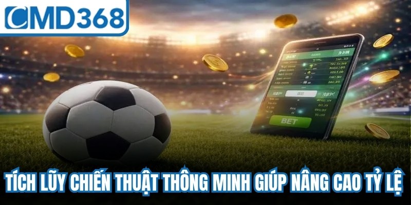 Tích lũy chiến thuật thông minh giúp bet thủ nâng cao tỷ lệ chiến thắng tối đa