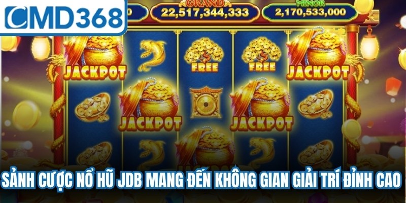 Sảnh cược nổ hũ jdb mang đến không gian giải trí đỉnh cao cho cược thủ