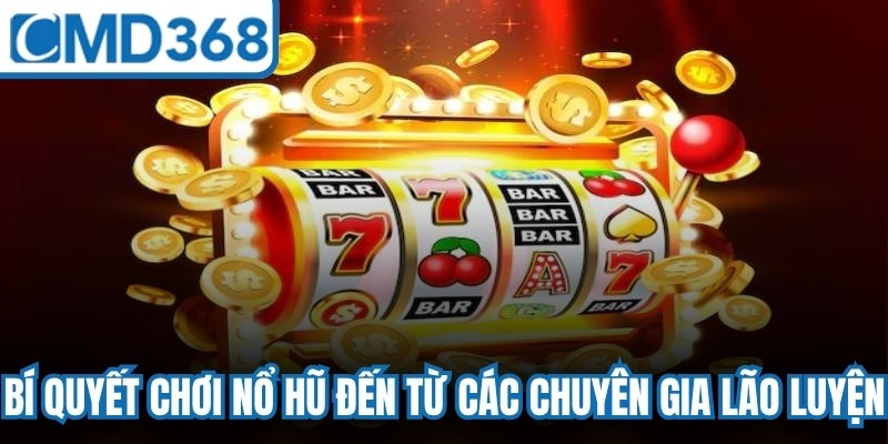 Bí quyết chơi nổ hũ đến từ các chuyên gia lão luyện