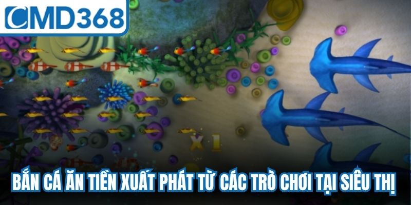 Bắn cá ăn tiền xuất phát từ các trò chơi tại siêu thị hay trung tâm thương mại 